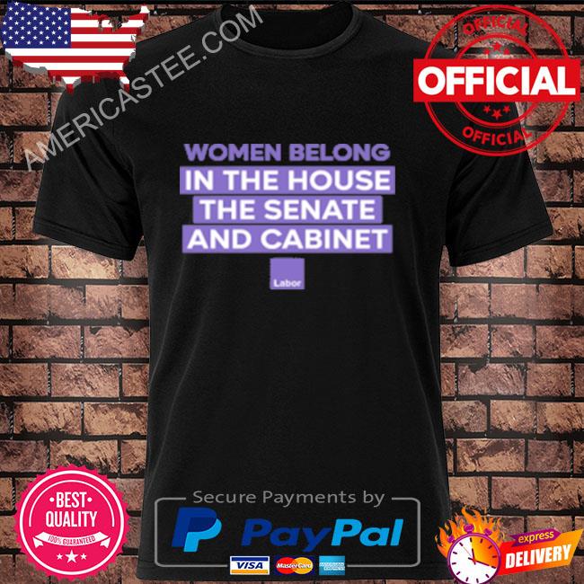 Women belong in the house the senate and cabinet shirt