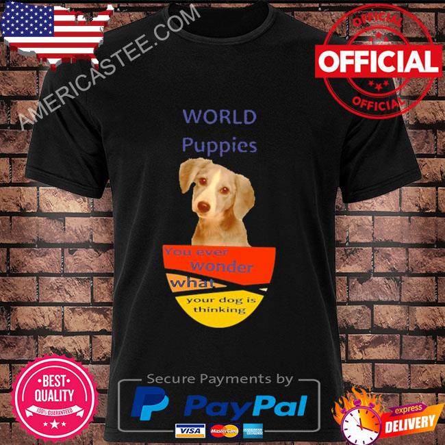 World puppies you ever wonder what your dog is thinking shirt