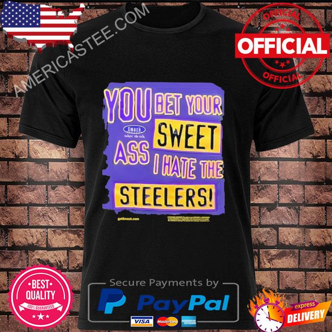 You bet your sweet ass I hate the steelers shirt