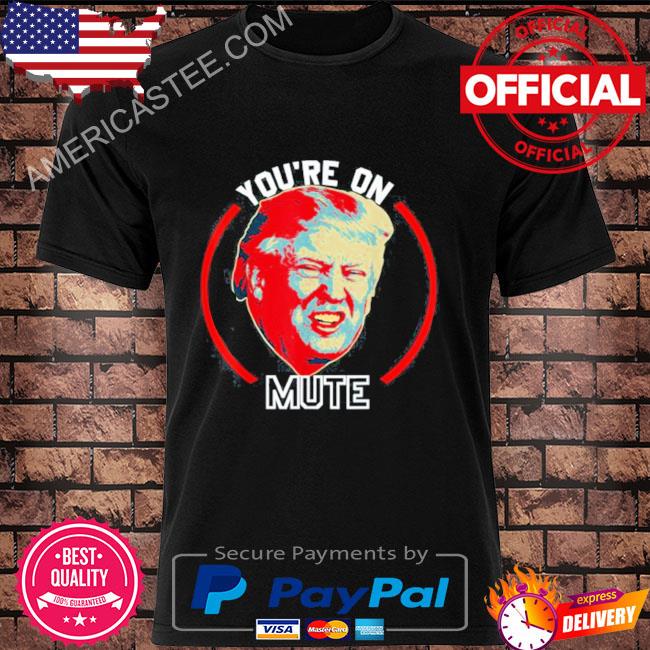 You’re On Mute Donald Trump Republican Political Meme Shirt
