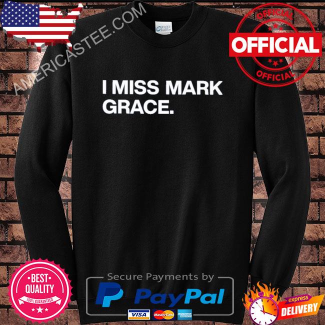 I miss mark grace shirt, hoodie, sweater, long sleeve and tank top