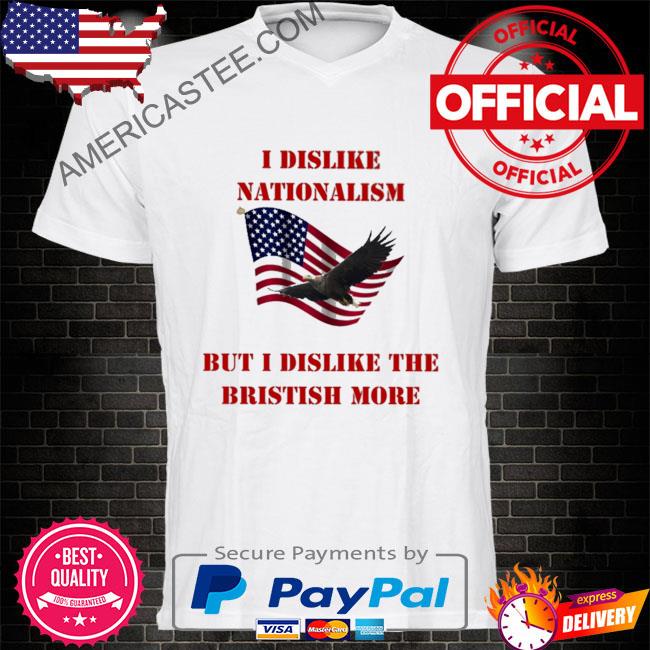 Premium I dislike nationalism but I dislike the british more shirt