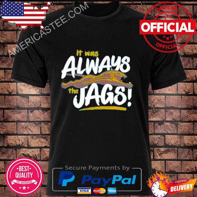 Jacksonville jaguars it was always the jags shirt, hoodie, sweater