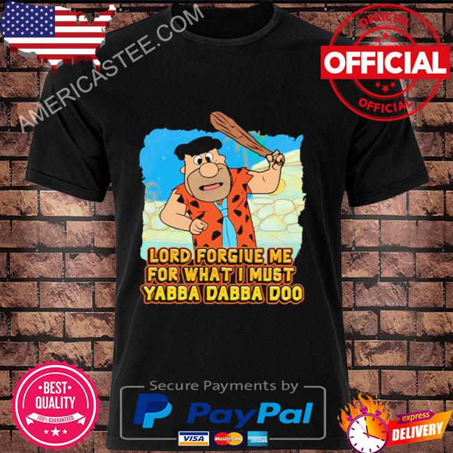 Premium Lord Forgive Me For What I Must Yabba Dabba Doo Shirt