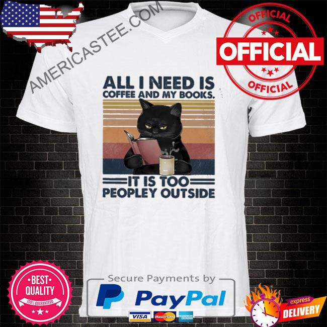Black cat all I need is coffee and my book it is too peopley outside vintage shirt