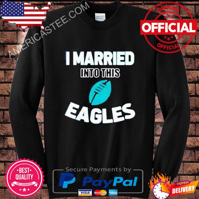 Philadelphia Eagles I Married Into This Shirt, hoodie, sweater