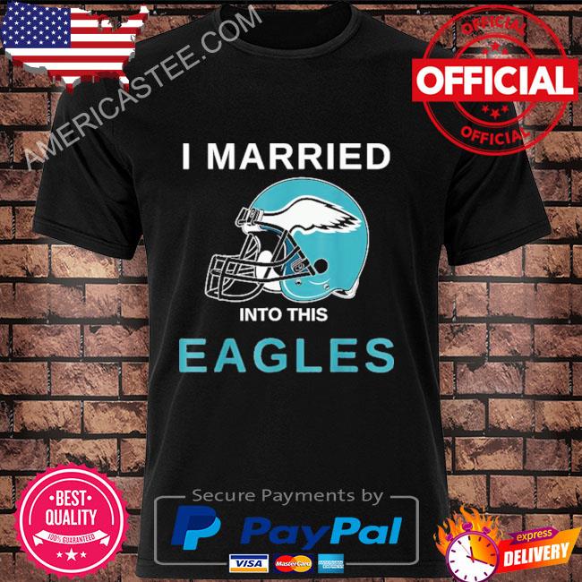 Official i married in to this philadelphia eagles shirt, hoodie, sweater,  long sleeve and tank top