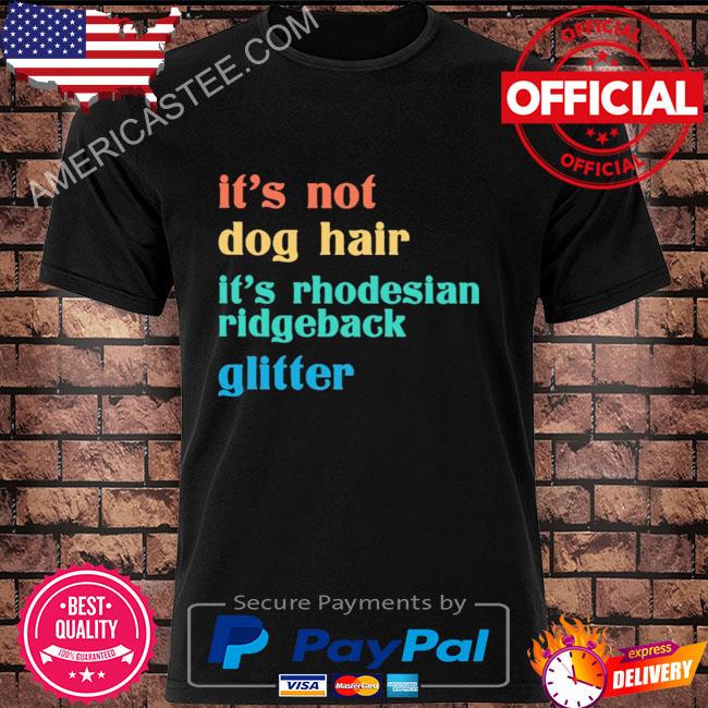 It's not dog hair it's rhodesian ridgeback glitter shirt
