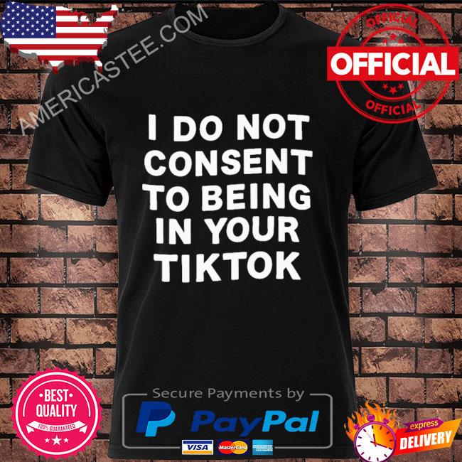 Official I do not consent to being in your tiktok 2023 shirt
