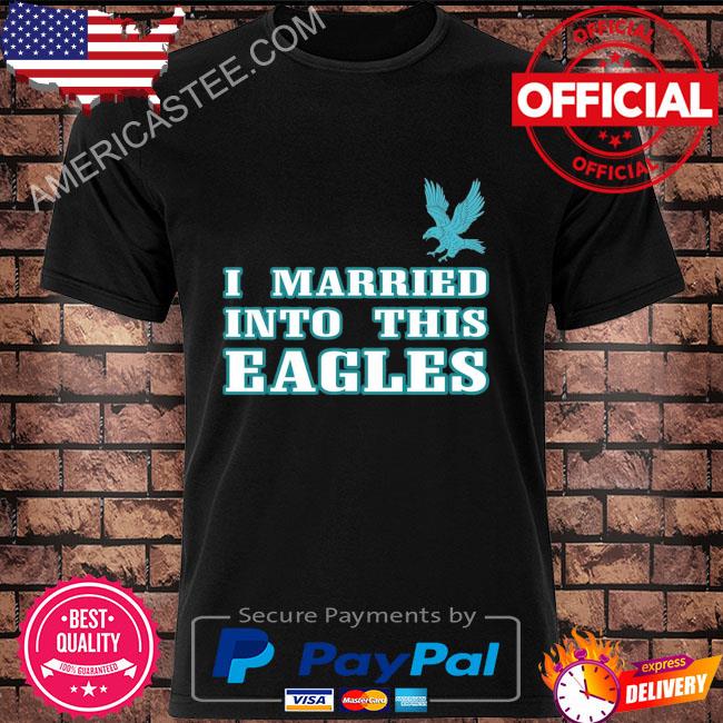 Official I married into this eagles philadelphia 2023 shirt