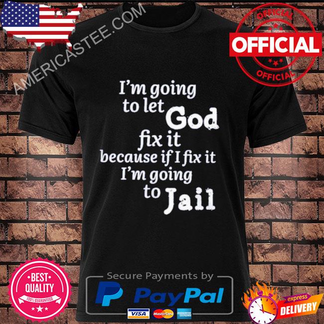 Official I'm going to let god fix it because if I fix it I'm going to jail shirt