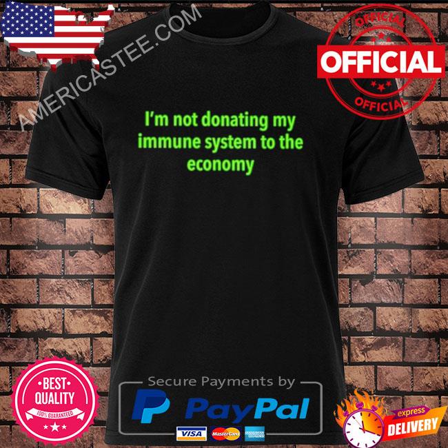 Official I’m not donating my immune system to the economy shirt