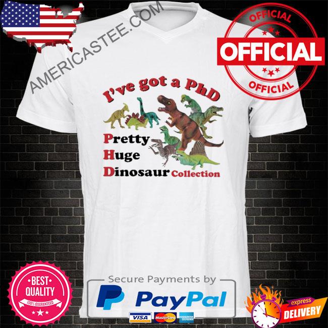 Official I've got a phd pretty huge dinosaur collection shirt