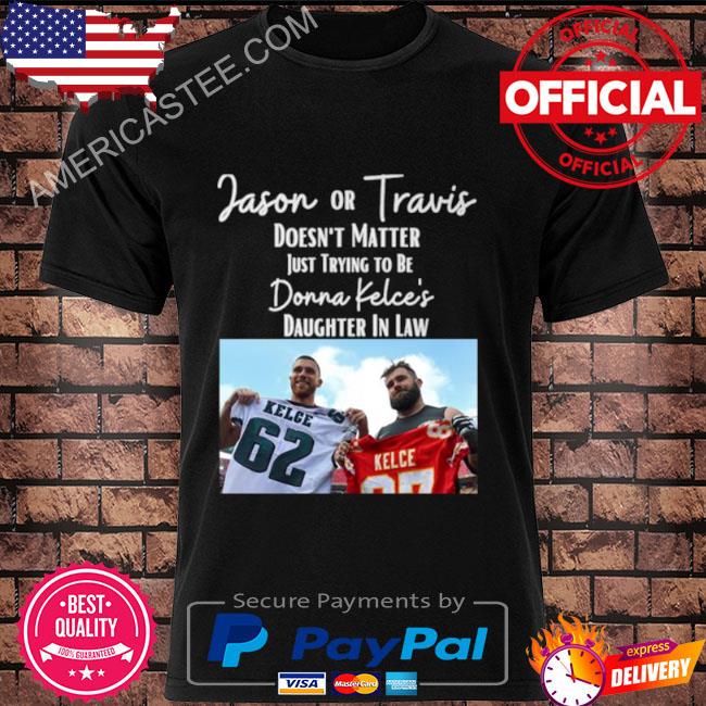 Official Jason Or Travis Kelce Doesn’t Matter Just Trying To Be Donna Kelce’s Daughter In Law Shirt