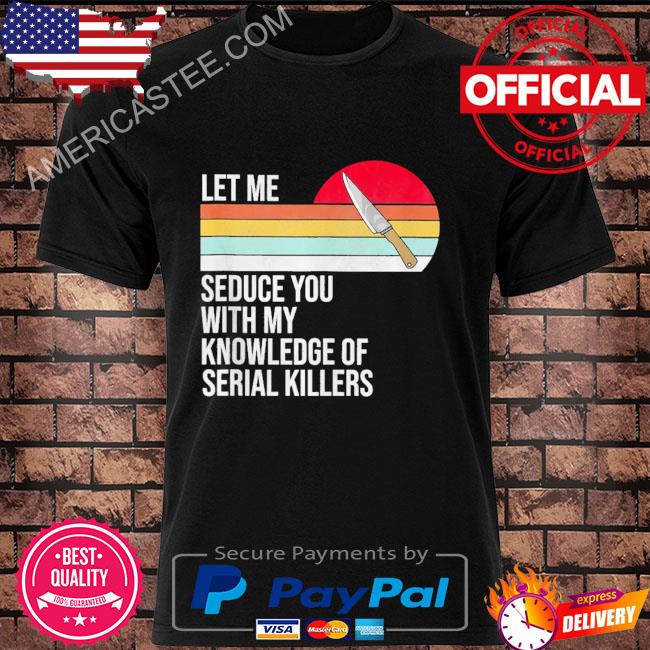 Official Let me seduce you with my knowledge of serial killers vintage shirt