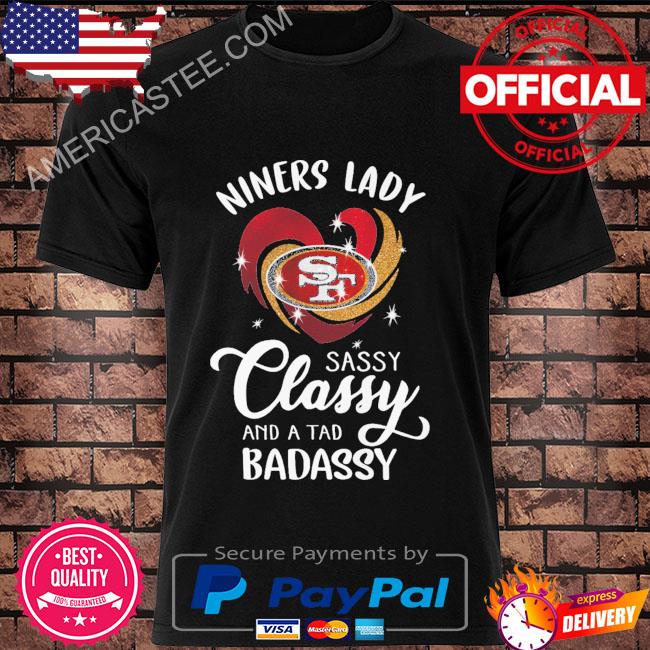 Official San francisco 49ers niners lady sassy classy and a tad badassy  2023 shirt, hoodie, sweater, long sleeve and tank top