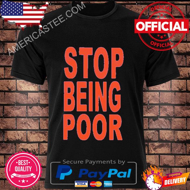 Official Stop being poor shirt