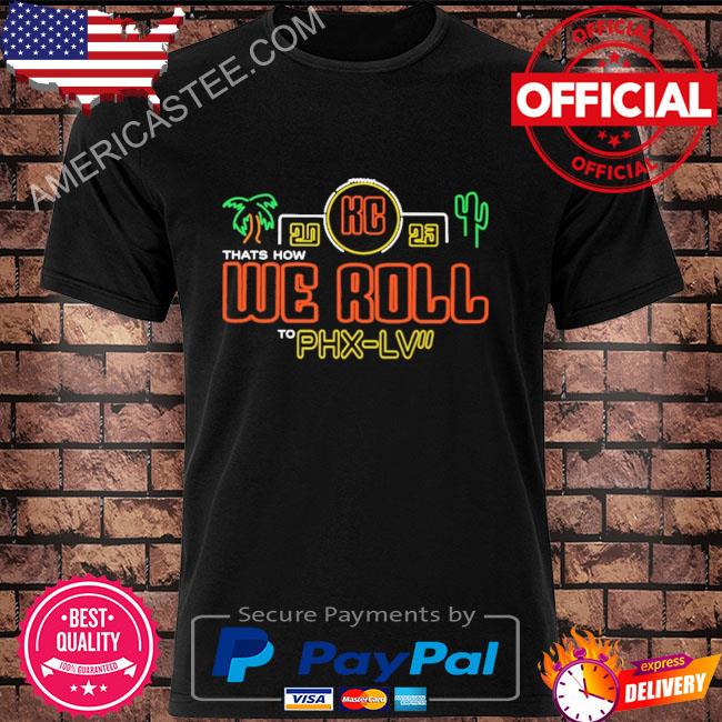 Official Super bowl kc 2023 that's how we roll to phx lv 2023 shirt