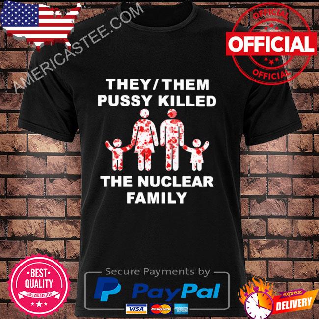 Official They them pussy skilled the nuclear family 2023 shirt