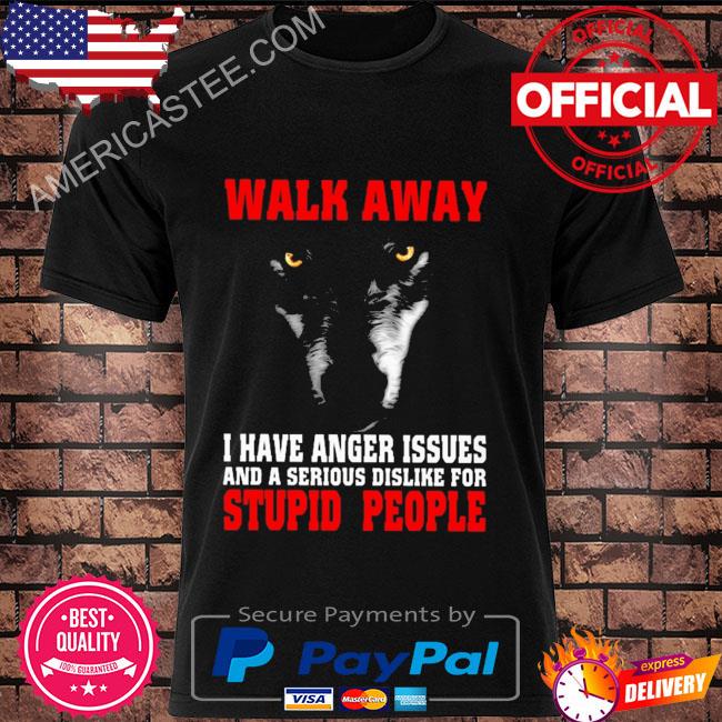 Official Walk away I have anger issues and a serious dislike for stupid people shirt