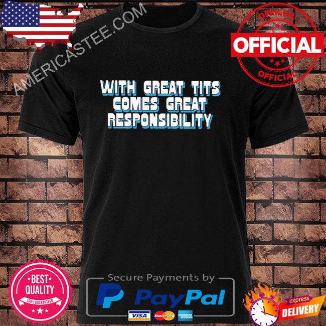 Official With great tits comes great responsibility shirt