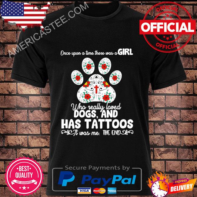 Once upon a time there was a girl who really loved dogs and has tattoos shirt