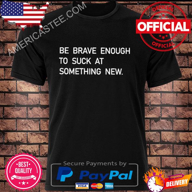 Premium Be brave enough to suck at something new shirt