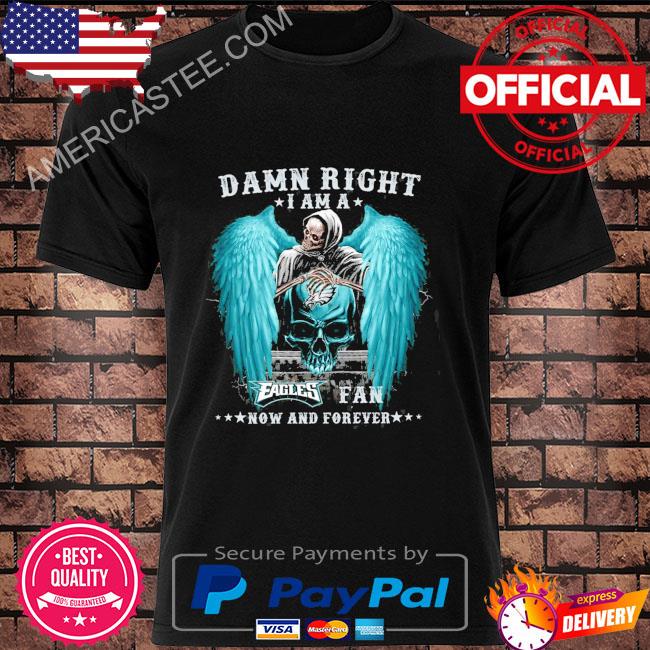 Premium Death damn right I am a philadelphia eagles fan now and forever shirt