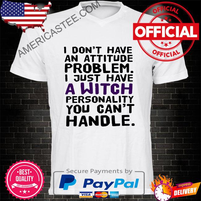 Premium I don't have an attitude problem I just have a personality you can't handle shirt