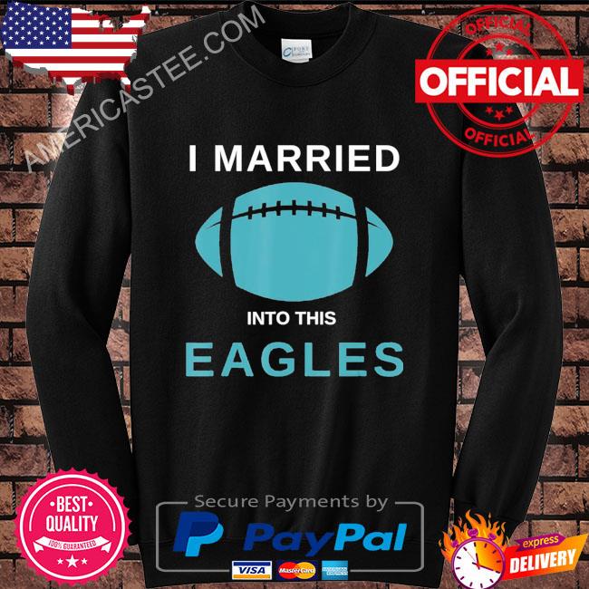 Premium i married into this Eagles shirt, hoodie, sweater, long sleeve and  tank top