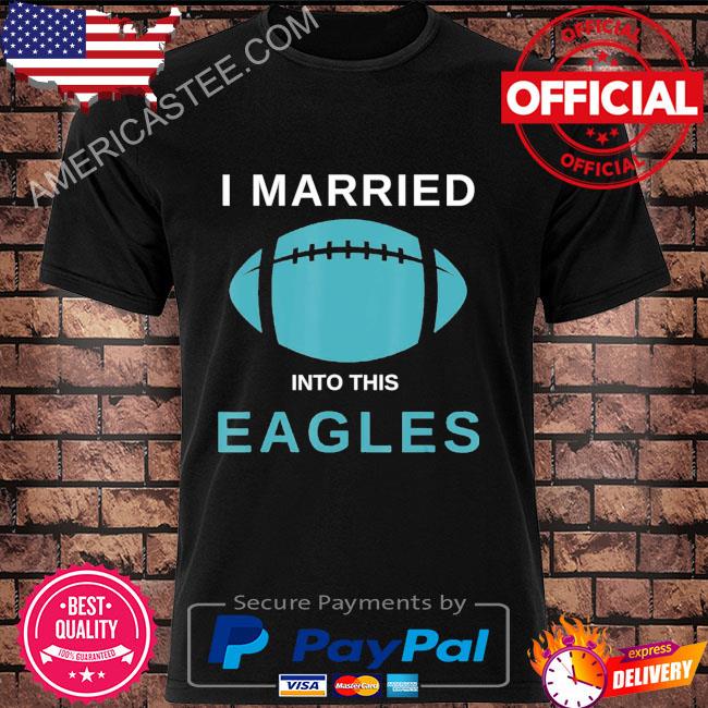 Premium i married into this Eagles shirt, hoodie, sweater, long sleeve and  tank top