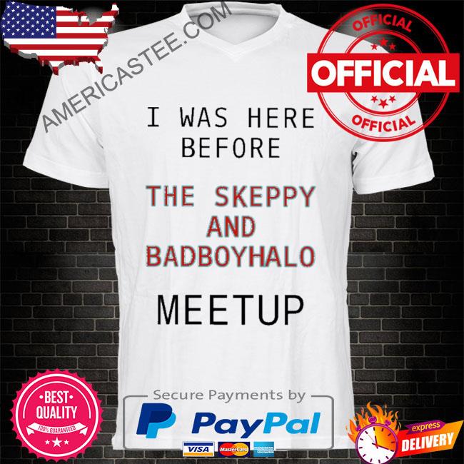 Premium I was here before the skeppy and badboyhalo meetup shirt