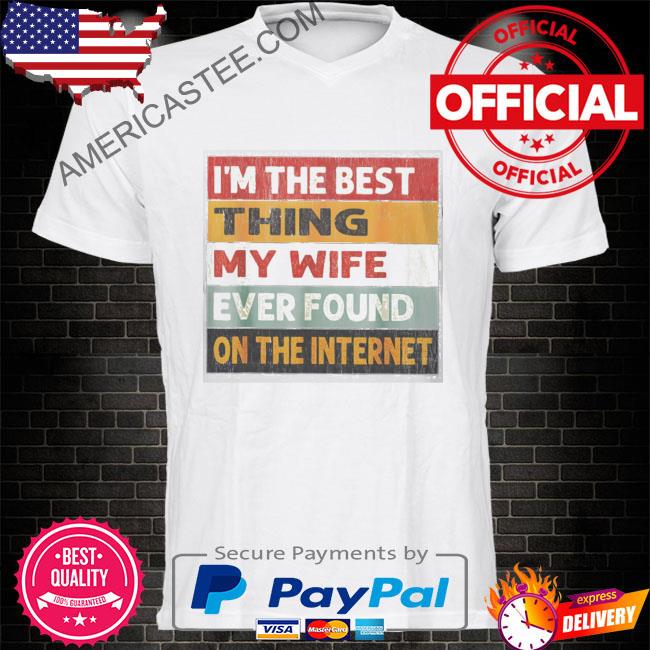 Premium I'm the best thing my wife ever found on the internet shirt