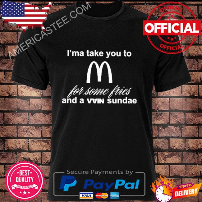 Premium I'ma take you to mcDonald's for some fries and a vain sundae shirt
