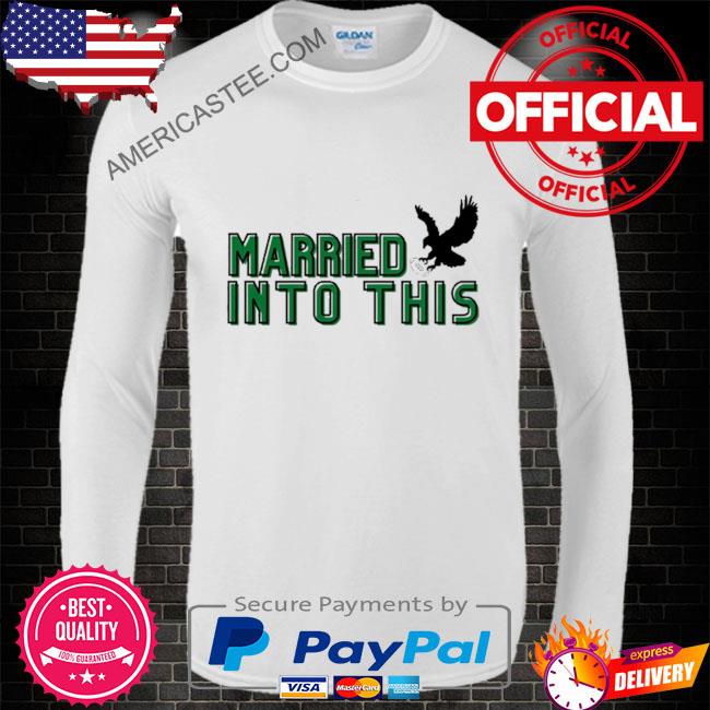 Premium i married into this Eagles shirt, hoodie, sweater, long sleeve and  tank top