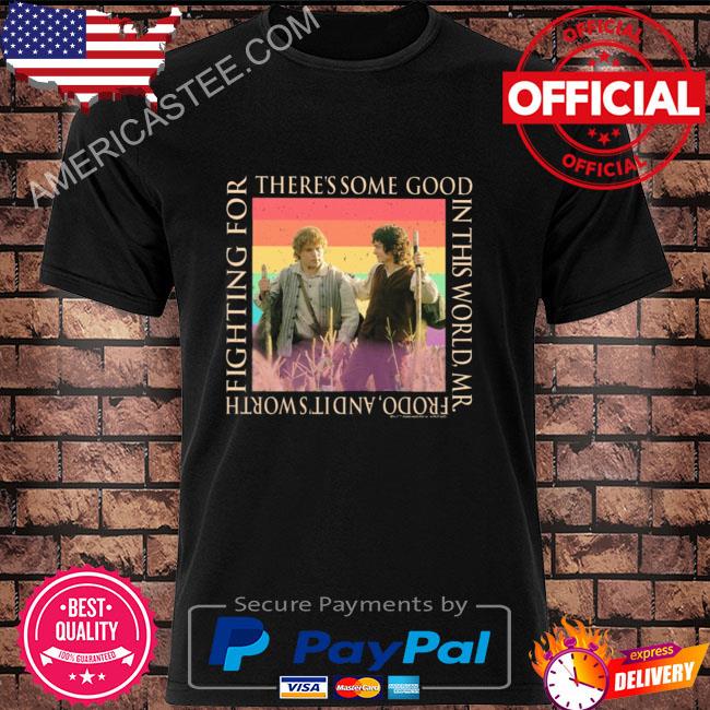 There's some good in this world mr frodo and it's worth fighting for shirt