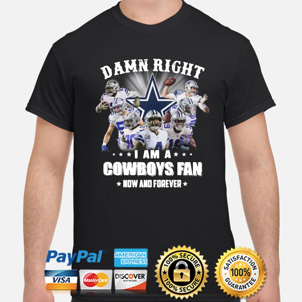 Damn Right, i Am A Cowboys Fan, now And Forever Shirt