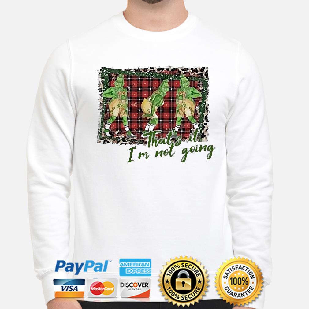 That's It I'm Not Going Grinch Sweatshirt, Hoodie, Grinch Family