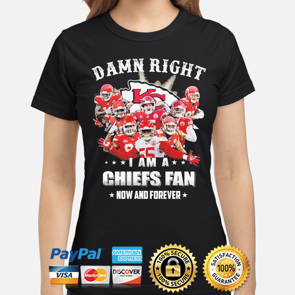 New Damn Right I Am A Kansas City Chiefs Fan Now And Forever Shirt