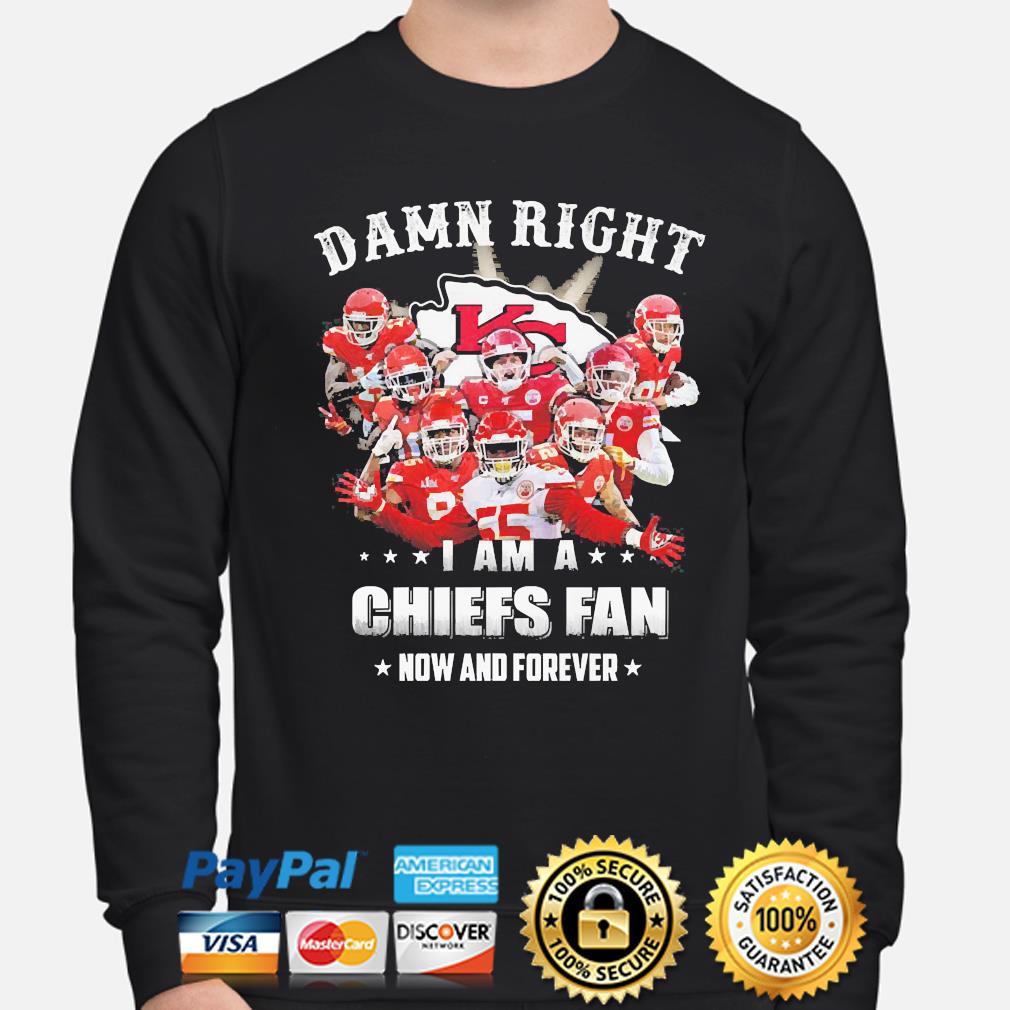 Damn Right I Am A Chiefs Fan Now And Forever Shirt